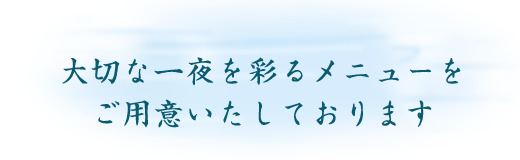 大切な一夜を彩るメニューをご用意いたしております