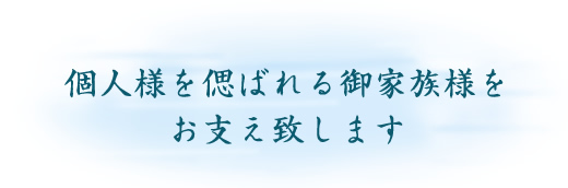 個人様を偲ばれる御家族様をお支え致します