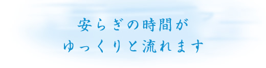 安らぎの時間がゆっくりと流れます